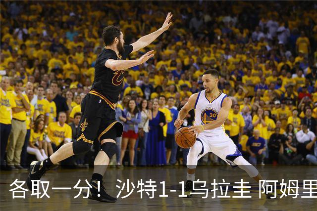各取一分！沙特1-1乌拉圭 阿姆里破门阿劳霍扳平乌加特中柱